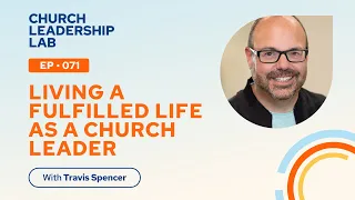 Ep. 072 | Travis Spencer: Living A Fulfilled Life as a Church Leader