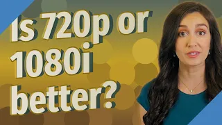 Is 720p or 1080i better?