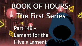 BOOK OF HOURS: The First Series - Part 149: Lament for the Hive's Lament