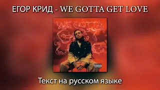 ЕГОР КРИД - WE GOTTA GET LOVE | ТЕКСТ на РУССКОМ ЯЗЫКЕ