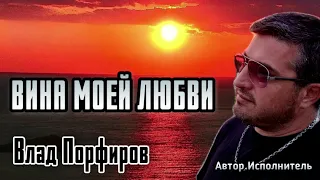 Влад Порфиров "ВИНА МОЕЙ ЛЮБВИ"