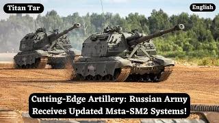 Cutting-Edge Artillery: Russian Army Receives Updated Msta-SM2 Systems!