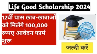 Life Good Scholarship: 12वीं पास छात्र-छात्राओं को मिलेंगे 100,000 रूपए आवेदन फार्म शुरू