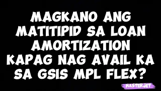 MAGKANO ANG MATITIPID SA LOAN AMORTIZATION KAPAG NAG AVAIL KA NG GSIS MPL FLEX?