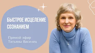 Быстрое исцеление сознанием. Прямой эфир Татьяны Василец