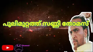 pulimuttath sunny || Pulimuttathu Sunny thomas || പുലിമുറ്റത്ത് സണ്ണി