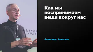 Как мы воспринимаем вещи вокруг нас | Александр Алексеев | Prosmotr