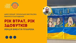 Лекція Вікентія Пухарєва«Рік втрат,рік здобутків» з циклу«Українське мистецтво: минуле й сьогодення»