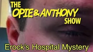 Opie & Anthony: Erock's Hospital Mystery (04/23/12)