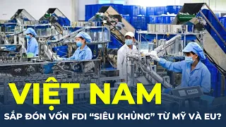 Việt Nam sắp đón vốn FDI "SIÊU KHỦNG" từ Mỹ và EU? | CafeLand