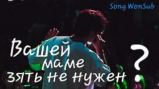 Song WonSub - Вашей маме зять не нужен ? (Concert Edition)