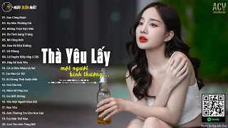 Thà Yêu Lấy Một Người Bình Thường... Sao Cũng Được, Họ Đâu Thương Em | Nhạc Tâm Trạng Nhất 2024