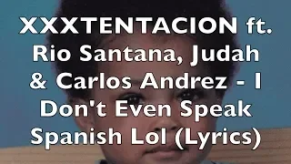 XXXTENTACION ft. Rio Santana, Judah & Carlos Andrez - I Don't Even Speak Spanish Lol (Lyrics)