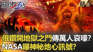 【精選】俄羅斯鑽開地獄之門？ 地底傳萬人哀嚎 NASA曝神秘地心訊號？【關鍵時刻】-劉寶傑 傅鶴齡 黃創夏 朱學恒 黃世聰 劉燦榮