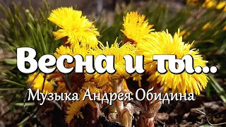 Весна и ты - Музыка Андрея Обидина. Красивая мелодия. Музыка для души.