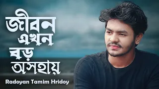 Jibon Ekhon Boro Oshohay | জীবন এখন বড় অসহায় | Radoyan Tamim Hridoy | Bangla New Video Song | 2022