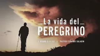 "La vida del peregrino" 1 Pedro 2:11-12 Ps. Eduardo Saladín