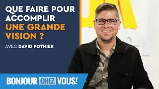 Que faire pour accomplir une grande vision ? - Bonjour chez vous ! - David Pothier