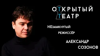 Открытый театр. НЕзамкнутый режиссёр. Александр Созонов.