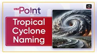 Tropical Cyclone Naming | To the Point | Drishti IAS English