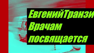 Евгений Транзит Врачам посвящается