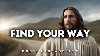 𝐆𝐨𝐝 𝐌𝐞𝐬𝐬𝐚𝐠𝐞: FIND YOUR WAY | God Message for You Today | God's Message Now