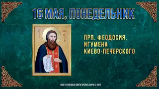 Преподобного Феодосия, игумена Киево-Печерского. 16 мая 2022 г. Православный календарь.