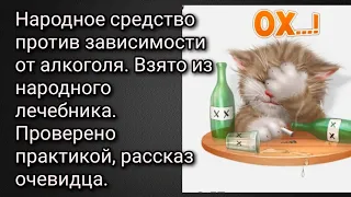 Народное средство для людей зависимых от алкоголя. Проверено практикой. Рассказ очевидца.