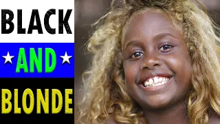 THE MYSTERIOUS LAND OF BLACK PEOPLE WITH BLONDE HAIR : Solomon Islanders.