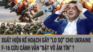 Toàn cảnh thế giới: Xuất hiện kế hoạch gây “lo sợ” cho Ukraine; F-16 vẫn “bặt vô âm tín" ?