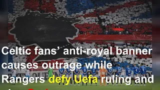 Celtic fans’ anti-royal banner causes outrage while Rangers defy Uefa ruling and play God Save