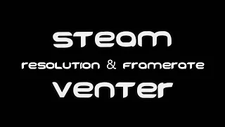 Steam Venter - Resolution and Framerate