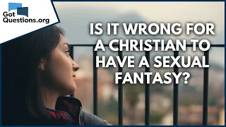 Is it wrong for a Christian to have a sexual fantasy?  |  GotQuestions.org