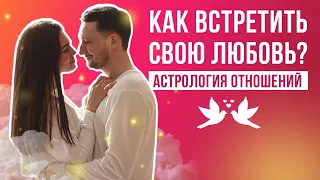 Как встретить свою любовь. Как найти свою вторую половинку // Астрология отношений