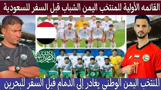 القائمه الأولية للمنتخب اليمن الشباب | مباراتين وديه امام الأخضر السعودي | المنتخب اليمن الأول يغادر