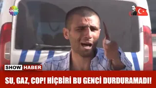 Su, gaz, cop! Hiçbiri bu genci durduramadı!