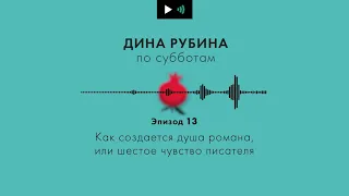 Дина Рубина. Подкаст. Эпизод 13. Как создается душа романа, или что такое шестое чувство писателя.