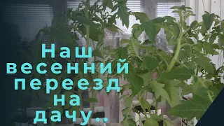 Наш Весенний переезд на дачу..