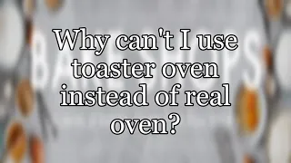 Why can't I use toaster oven instead of real oven?