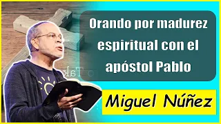 Ps. Miguel Núñez Sermons | Orando por madurez espiritual con el apóstol Pablo