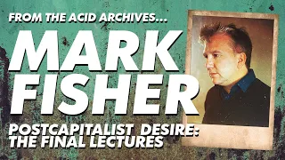 Acid Archives - Postcapitalist Desire: The Final Lectures of Mark Fisher (Full Episode)