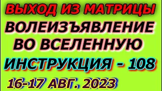 Выход из матрицы, инструкция марафон 108, Волеизъявление во вселенную, 16, 17 августа 2023