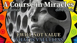 L133: I will not value what is valueless. [A Course in Miracles, explained differently]