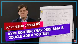 #5 Ключевые слова в Google Ads | Настройка рекламы в Google | Курс контекстная реклама в Google