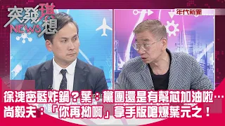 精華片段》徐洩密藍炸鍋？葉：黨團還是有幫芯加油啦…尚毅夫：「你再拗啊」拿手版嗆爆葉元之！【突發琪想】2024.05.09