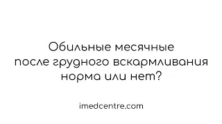 Обильные месячные после грудного вскармливания норма или нет