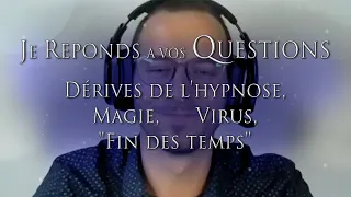 109- REPONSES: Dérives de l'hypnose, Magie, Virus, "Fin des temps" - JE REPONDS A VOS QUESTIONS