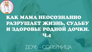 Как мама неосознанно разрушает жизнь судьбу и здоровье своей дочки. Ч. 4