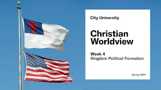 Christian Worldview: Week 4 - Kingdom Political Formation