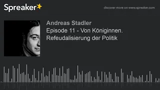 Episode 11 - Von Königinnen. Refeudalisierung der Politik (made with Spreaker)